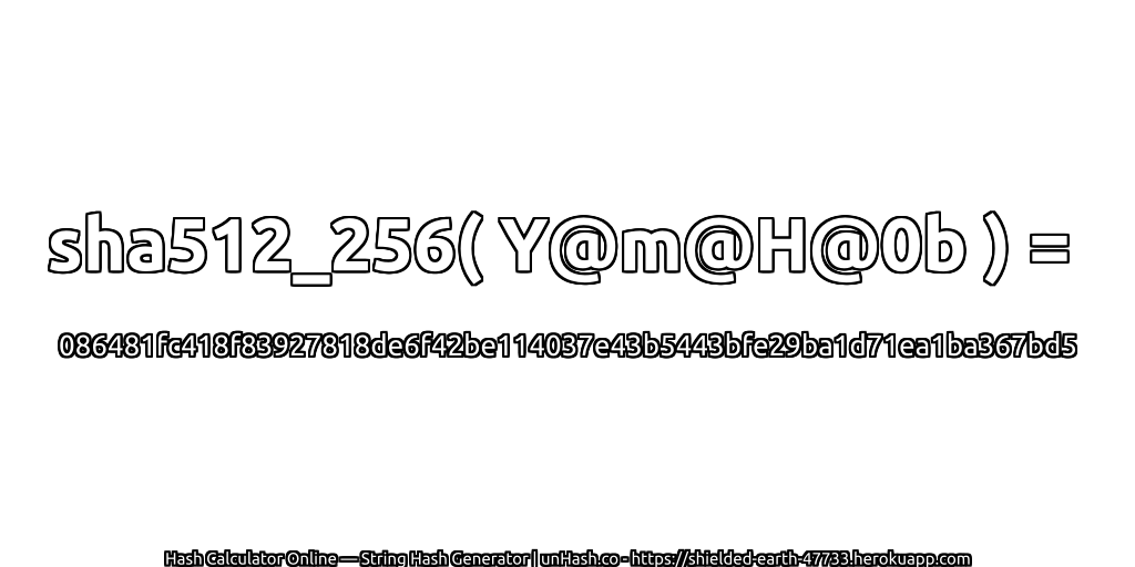 sha512_256( Y@m@H@0b ) = 086481fc418f83927818de6f42be114037e43b5443bfe29ba1d71ea1ba367bd5 | unHash.co