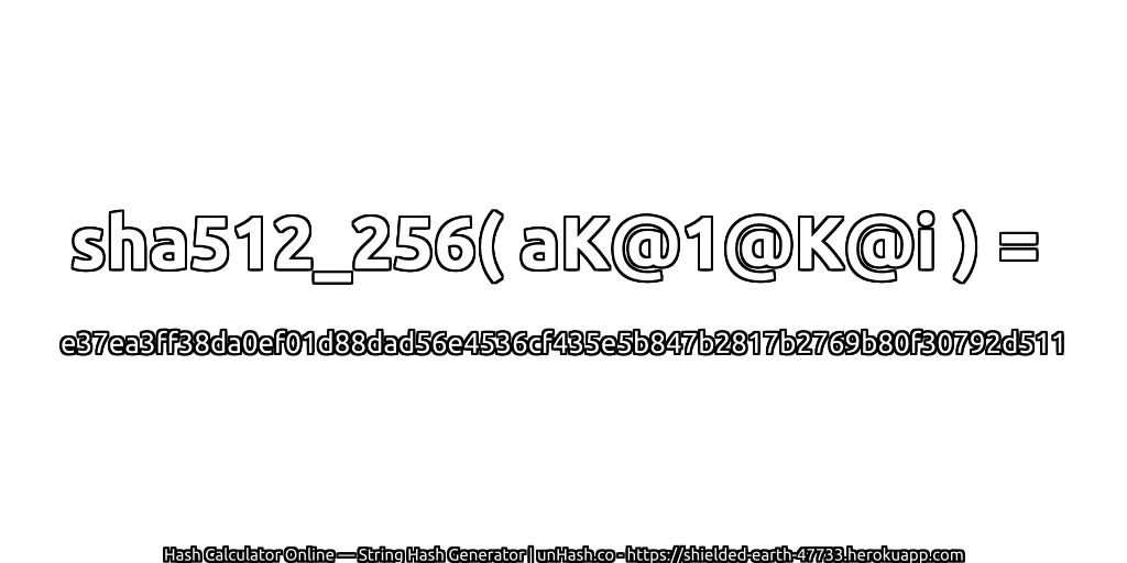 sha512_256( aK@1@K@i ) = e37ea3ff38da0ef01d88dad56e4536cf435e5b847b2817b2769b80f30792d511 | unHash.co