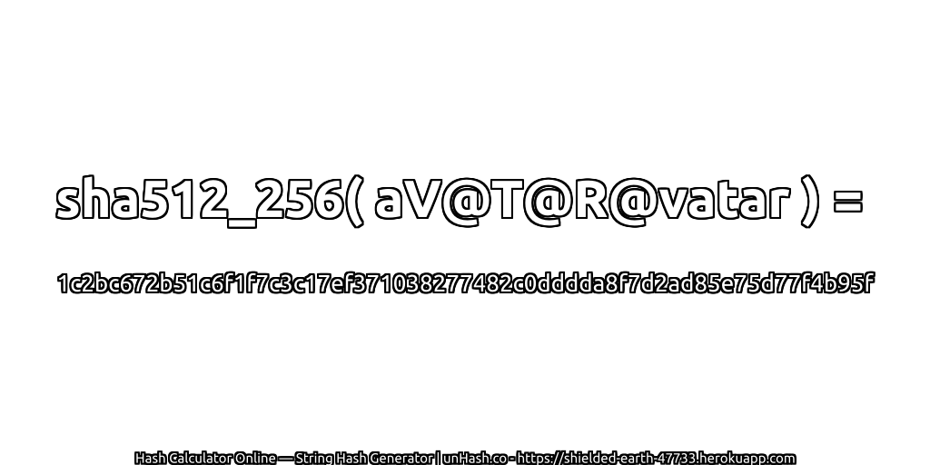 sha512_256( aV@T@R@vatar ) = 1c2bc672b51c6f1f7c3c17ef371038277482c0dddda8f7d2ad85e75d77f4b95f | unHash.co