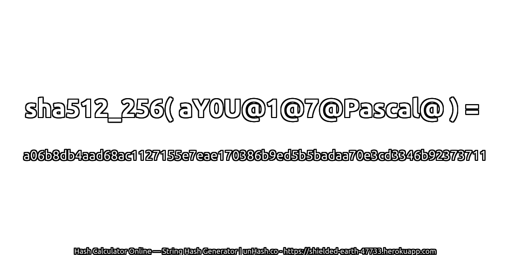 sha512_256( aY0U@1@7@Pascal@ ) = a06b8db4aad68ac1127155e7eae170386b9ed5b5badaa70e3cd3346b92373711 | unHash.co