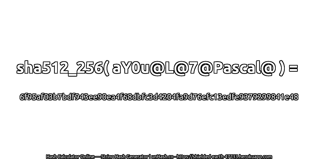 sha512_256( aY0u@L@7@Pascal@ ) = 6f95af03b7bdf943ee90ea4f68dbfc3d4204fa9d76efc13edfe9379299841e48 | unHash.co