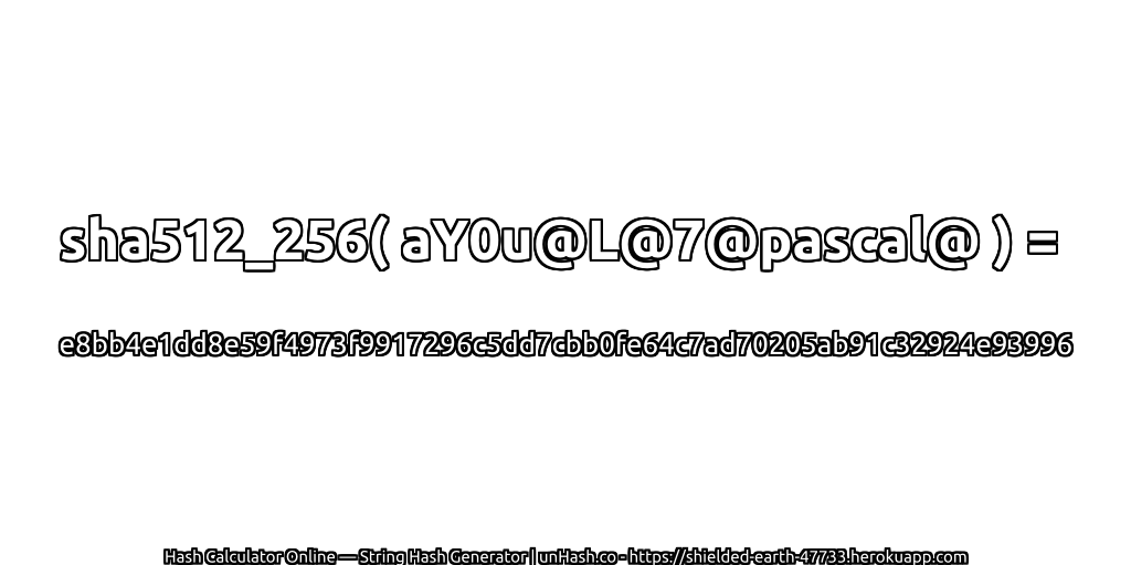 sha512_256( aY0u@L@7@pascal@ ) = e8bb4e1dd8e59f4973f9917296c5dd7cbb0fe64c7ad70205ab91c32924e93996 | unHash.co