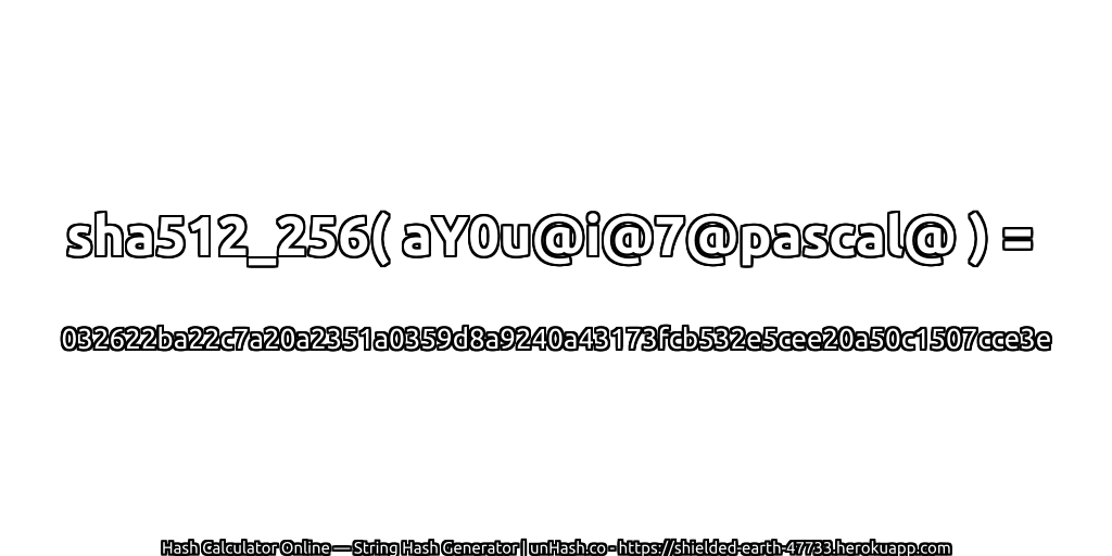 sha512_256( aY0u@i@7@pascal@ ) = 032622ba22c7a20a2351a0359d8a9240a43173fcb532e5cee20a50c1507cce3e | unHash.co