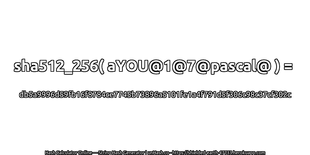 sha512_256( aYOU@1@7@pascal@ ) = db5a9996d59fb16f8784ce7745b73896a5101fe1a4f791d5f306c98c37cf302c | unHash.co