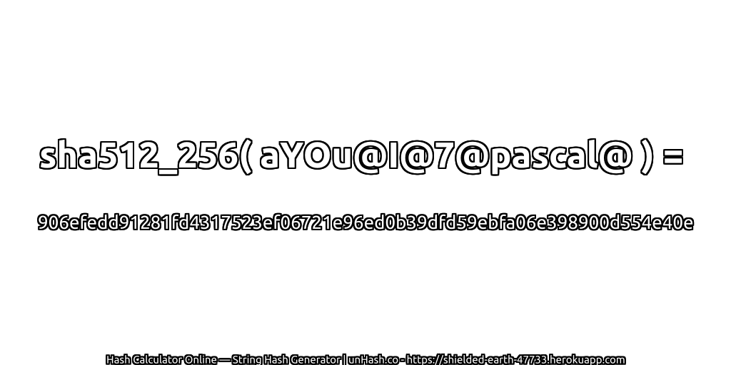 sha512_256( aYOu@I@7@pascal@ ) = 906efedd91281fd4317523ef06721e96ed0b39dfd59ebfa06e398900d554e40e | unHash.co