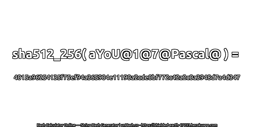 sha512_256( aYoU@1@7@Pascal@ ) = 4015a96254135f75ef94a365904e11190a2cde0bf772c42a2c0a3948d7a4d347 | unHash.co