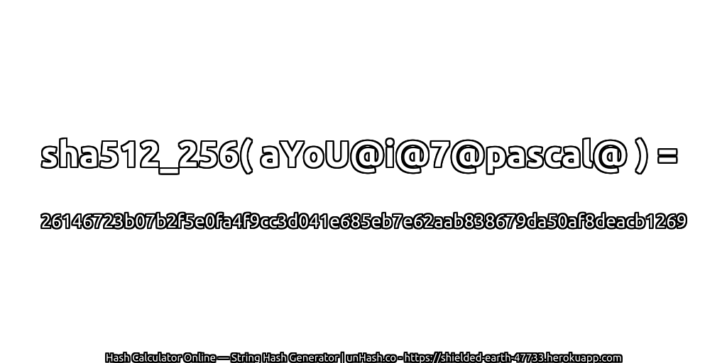 sha512_256( aYoU@i@7@pascal@ ) = 26146723b07b2f5e0fa4f9cc3d041e685eb7e62aab838679da50af8deacb1269 | unHash.co