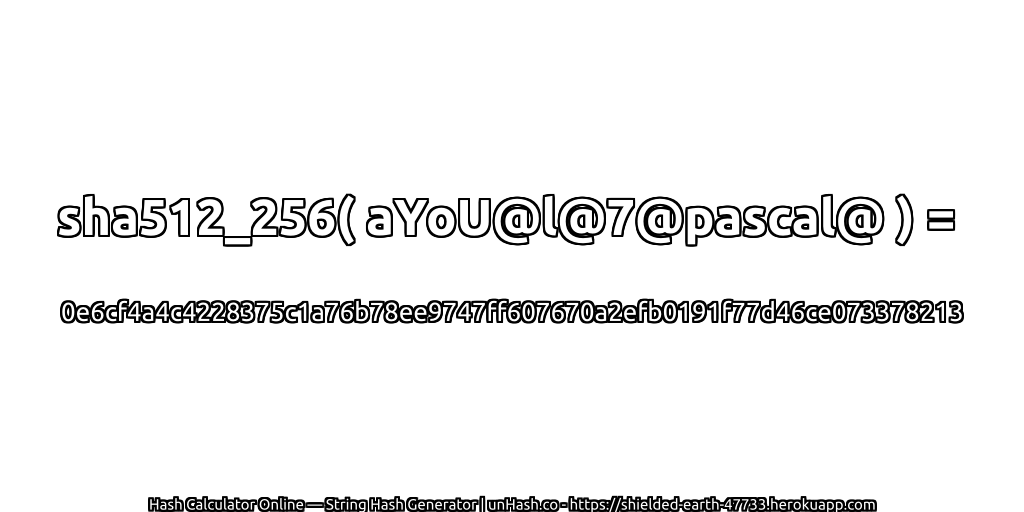 sha512_256( aYoU@l@7@pascal@ ) = 0e6cf4a4c4228375c1a76b78ee9747ff607670a2efb0191f77d46ce073378213 | unHash.co