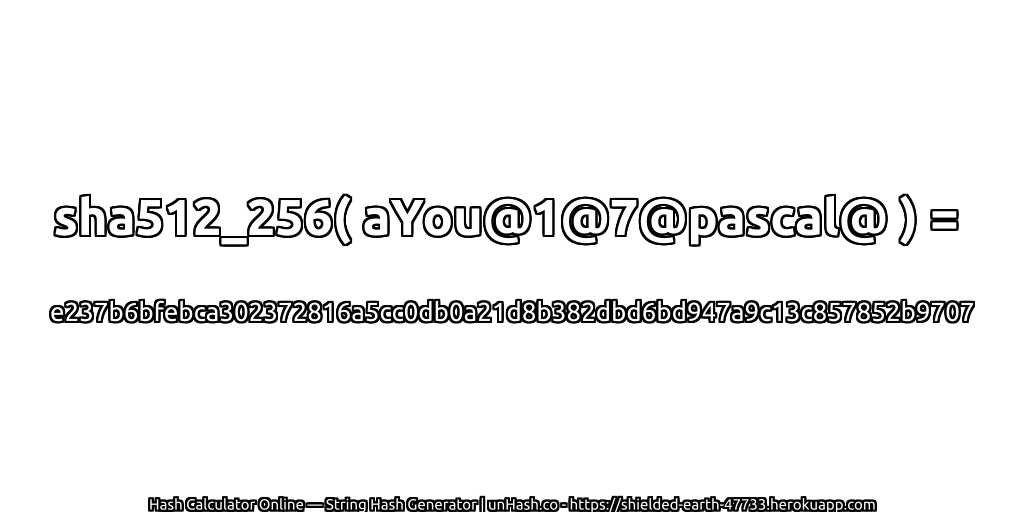 sha512_256( aYou@1@7@pascal@ ) = e237b6bfebca302372816a5cc0db0a21d8b382dbd6bd947a9c13c857852b9707 | unHash.co