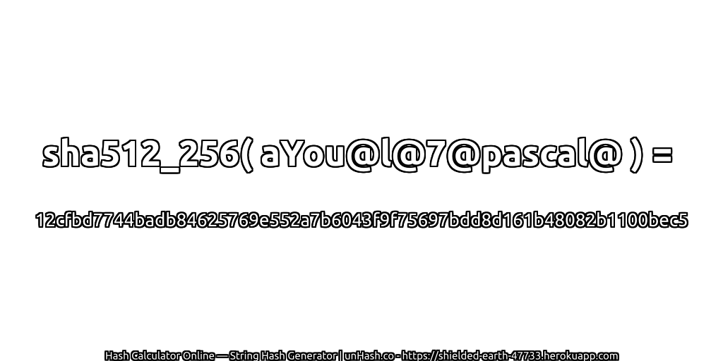 sha512_256( aYou@l@7@pascal@ ) = 12cfbd7744badb84625769e552a7b6043f9f75697bdd8d161b48082b1100bec5 | unHash.co
