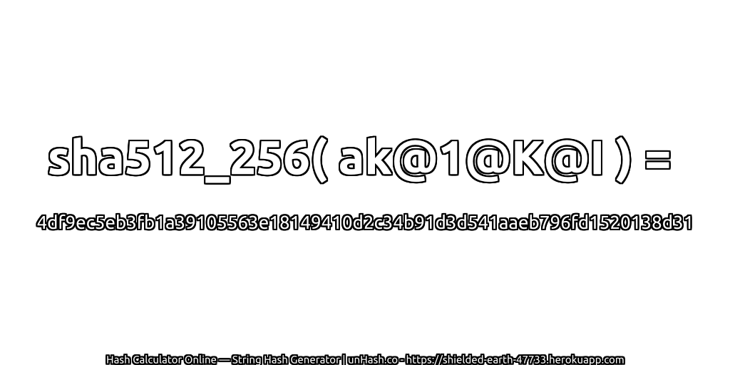 sha512_256( ak@1@K@I ) = 4df9ec5eb3fb1a39105563e18149410d2c34b91d3d541aaeb796fd1520138d31 | unHash.co