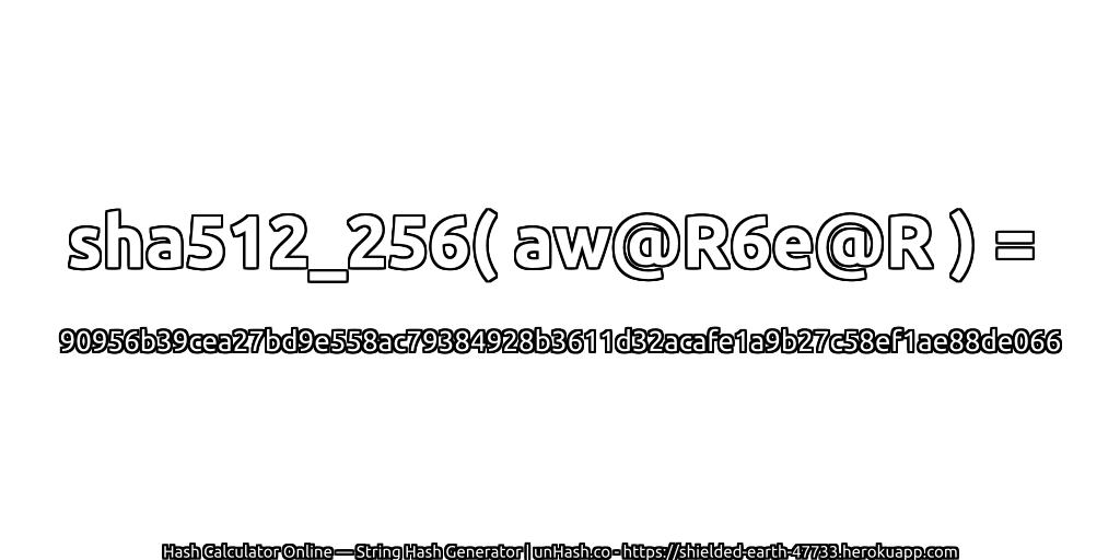 sha512_256( aw@R6e@R ) = 90956b39cea27bd9e558ac79384928b3611d32acafe1a9b27c58ef1ae88de066 | unHash.co