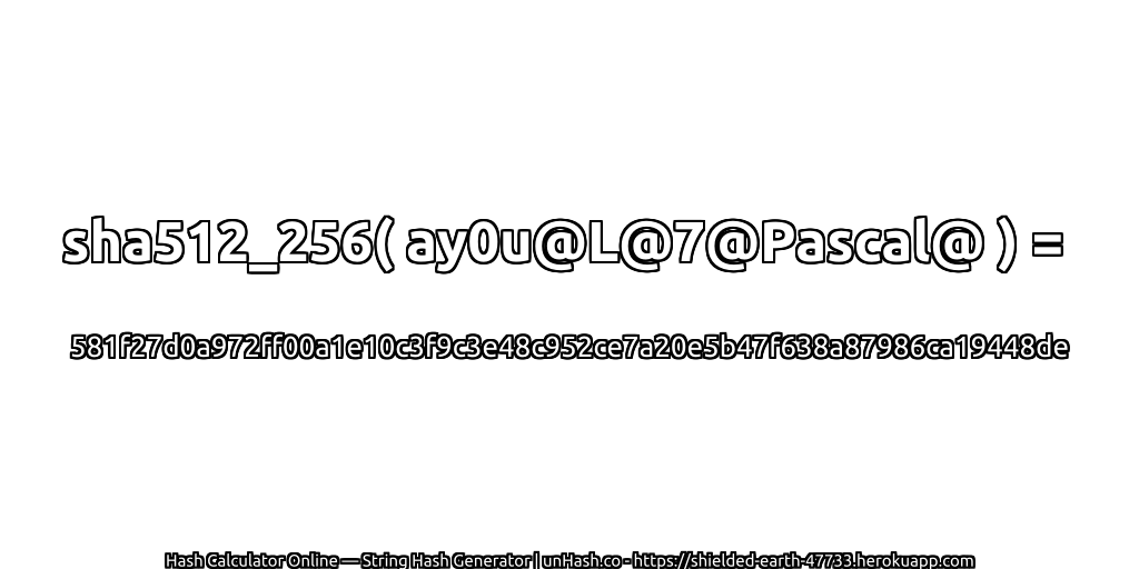 sha512_256( ay0u@L@7@Pascal@ ) = 581f27d0a972ff00a1e10c3f9c3e48c952ce7a20e5b47f638a87986ca19448de | unHash.co