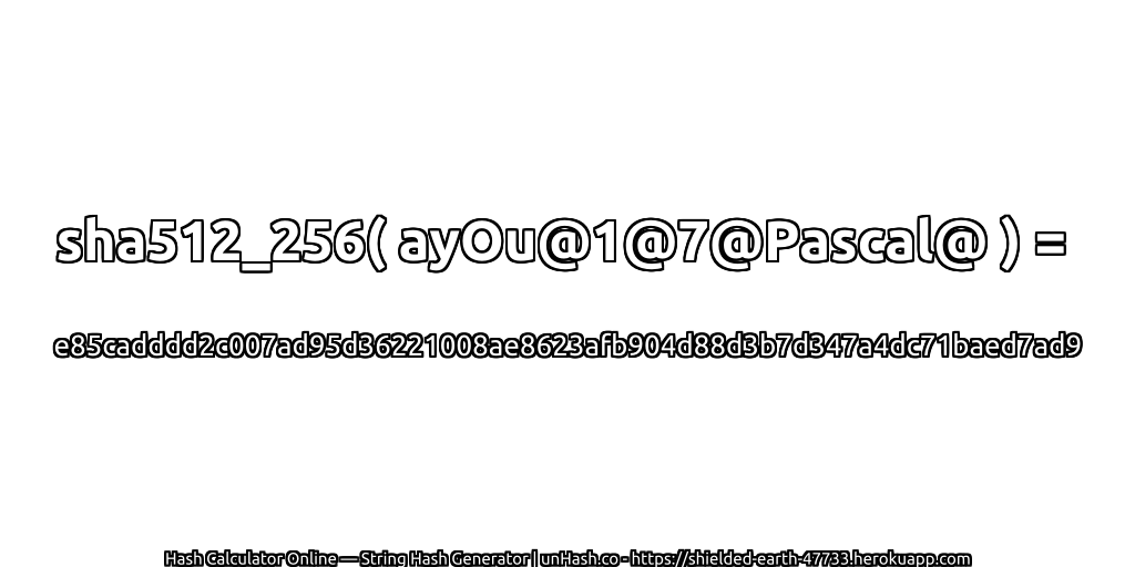 sha512_256( ayOu@1@7@Pascal@ ) = e85cadddd2c007ad95d36221008ae8623afb904d88d3b7d347a4dc71baed7ad9 | unHash.co