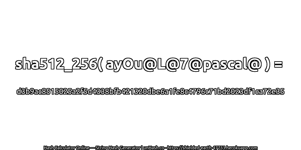 sha512_256( ayOu@L@7@pascal@ ) = d3b9ac8515025a2f5d4338bfb421320dbe6a1fe8c4796c71bd2023df1ca72e35 | unHash.co