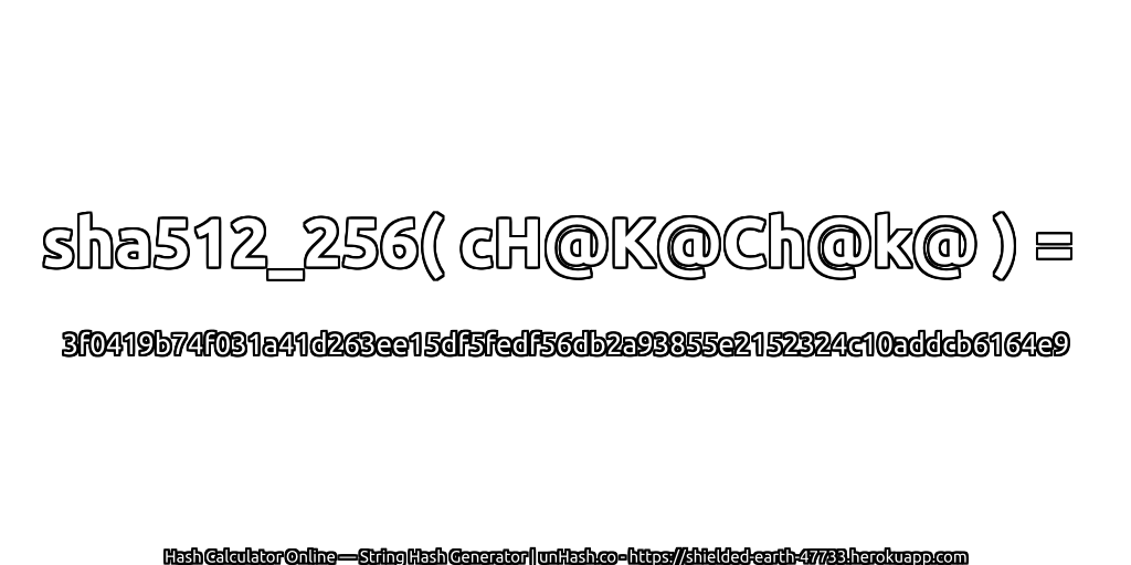 sha512_256( cH@K@Ch@k@ ) = 3f0419b74f031a41d263ee15df5fedf56db2a93855e2152324c10addcb6164e9 | unHash.co
