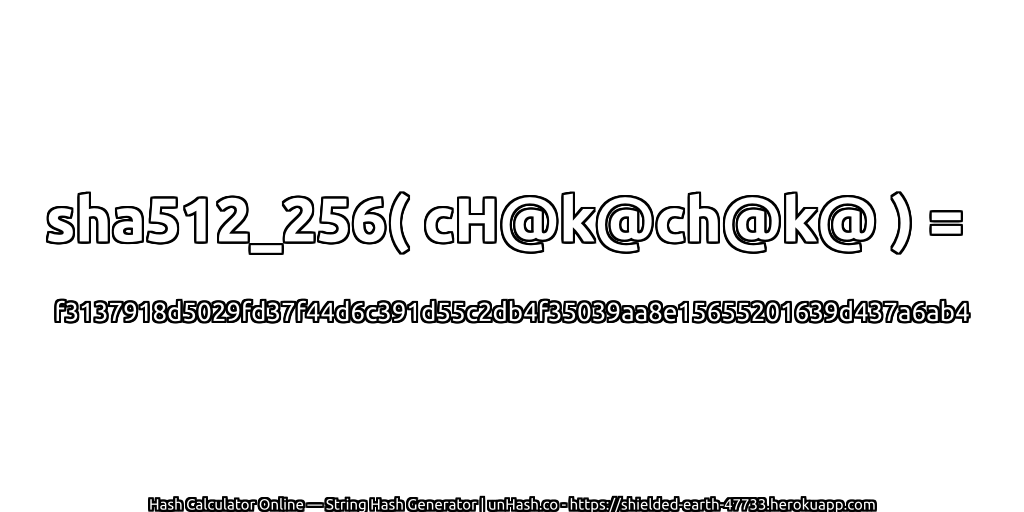sha512_256( cH@k@ch@k@ ) = f3137918d5029fd37f44d6c391d55c2db4f35039aa8e15655201639d437a6ab4 | unHash.co