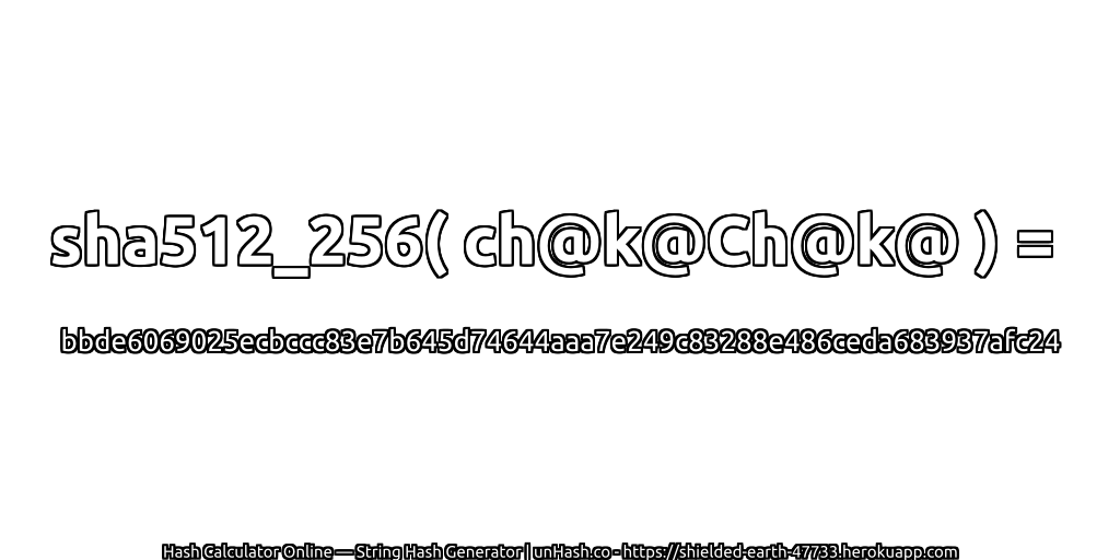 sha512_256( ch@k@Ch@k@ ) = bbde6069025ecbccc83e7b645d74644aaa7e249c83288e486ceda683937afc24 | unHash.co