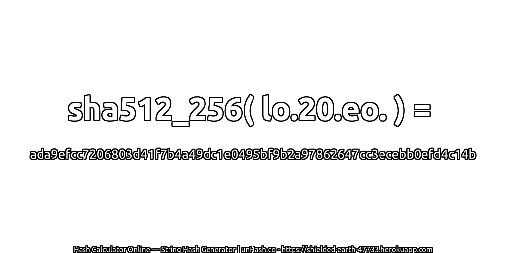sha512_256( lo.20.eo. ) = ada9efcc7206803d41f7b4a49dc1e0495bf9b2a97862647cc3ecebb0efd4c14b | unHash.co