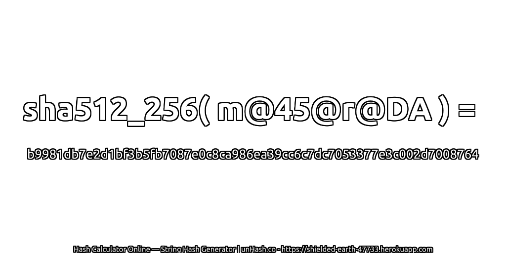 sha512_256( m@45@r@DA ) = b9981db7e2d1bf3b5fb7087e0c8ca986ea39cc6c7dc7053377e3c002d7008764 | unHash.co