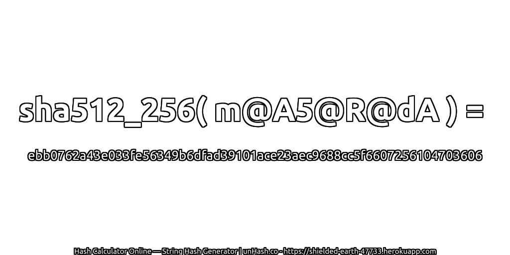 sha512_256( m@A5@R@dA ) = ebb0762a43e033fe56349b6dfad39101ace23aec9688cc5f6607256104703606 | unHash.co