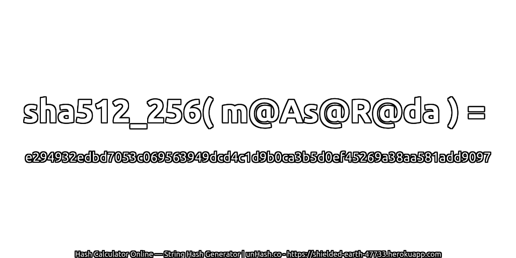 sha512_256( m@As@R@da ) = e294932edbd7053c069563949dcd4c1d9b0ca3b5d0ef45269a38aa581add9097 | unHash.co