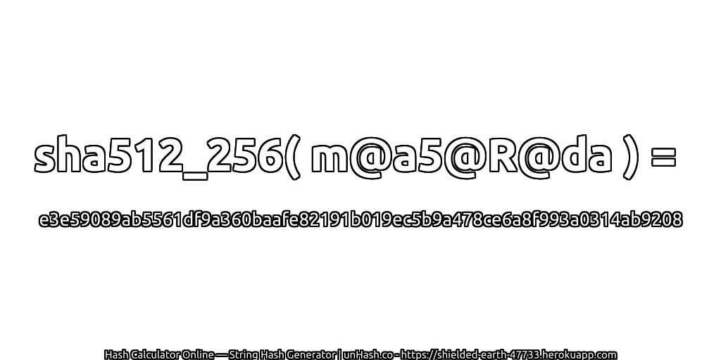 sha512_256( m@a5@R@da ) = e3e59089ab5561df9a360baafe82191b019ec5b9a478ce6a8f993a0314ab9208 | unHash.co