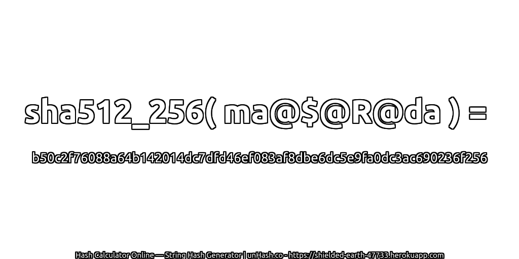 sha512_256( ma@$@R@da ) = b50c2f76088a64b142014dc7dfd46ef083af8dbe6dc5e9fa0dc3ac690236f256 | unHash.co