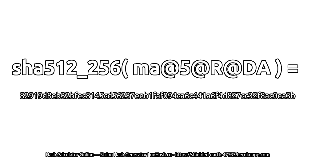 sha512_256( ma@5@R@DA ) = 82919d8eb32bfec8145cd56237eeb1faf094ca6c441a6f4d827cc32f8ac0ea3b | unHash.co