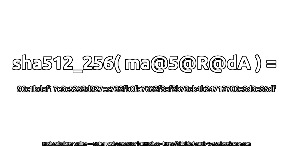 sha512_256( ma@5@R@dA ) = 90c1bdaf17e3c5253d927ec732fb0fa7662f8af2b73cb4b24712780e8d3e86df | unHash.co