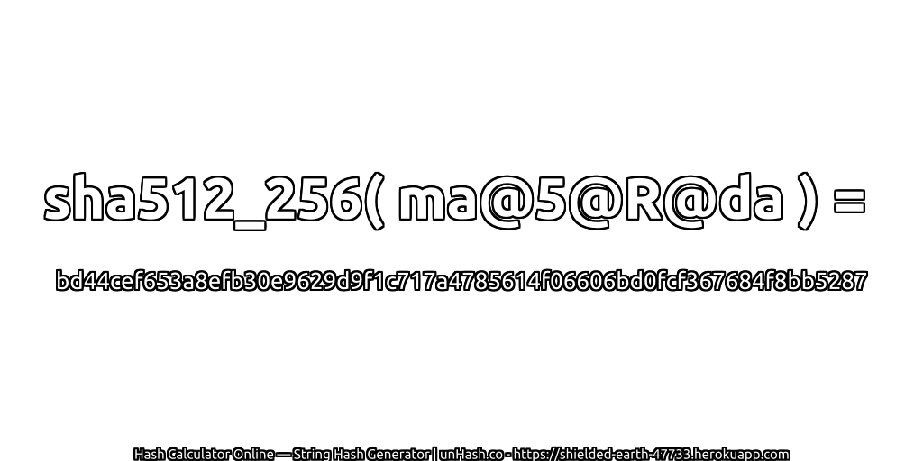 sha512_256( ma@5@R@da ) = bd44cef653a8efb30e9629d9f1c717a4785614f06606bd0fcf367684f8bb5287 | unHash.co