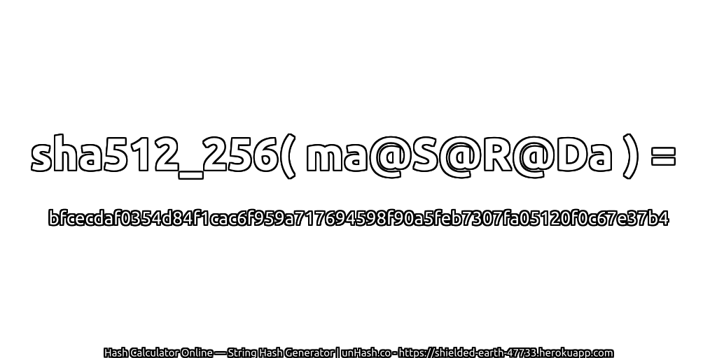 sha512_256( ma@S@R@Da ) = bfcecdaf0354d84f1cac6f959a717694598f90a5feb7307fa05120f0c67e37b4 | unHash.co