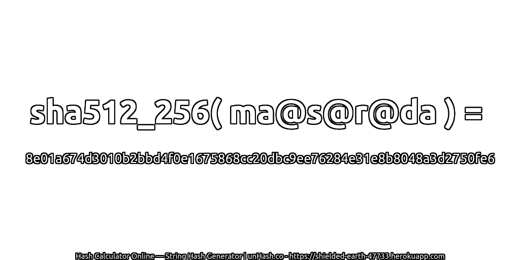 sha512_256( ma@s@r@da ) = 8e01a674d3010b2bbd4f0e1675868cc20dbc9ee76284e31e8b8048a3d2750fe6 | unHash.co