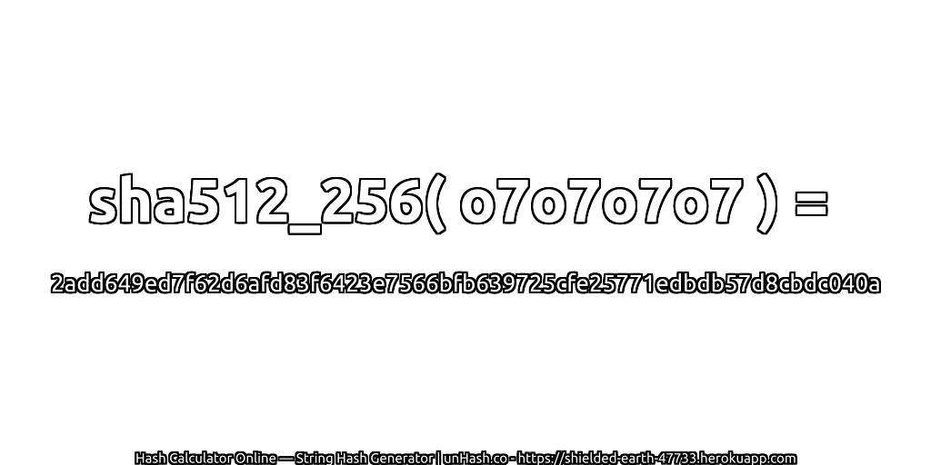 sha512_256( o7o7o7o7 ) = 2add649ed7f62d6afd83f6423e7566bfb639725cfe25771edbdb57d8cbdc040a | unHash.co