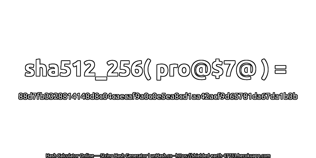 sha512_256( pro@$7@ ) = 88d7fb3328814148d8c04caecaf9a0c0e5ea8cd1aa42acf9d65781da67da1b3b | unHash.co