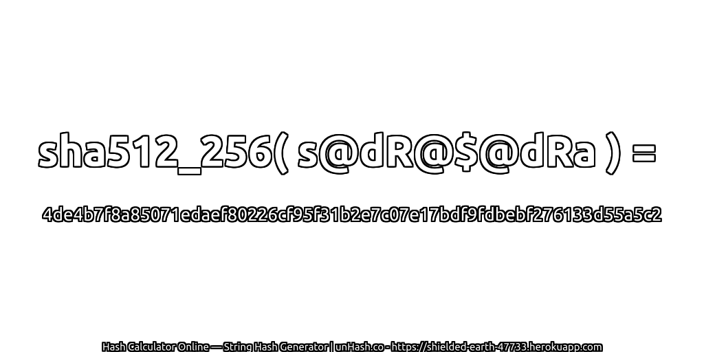 sha512_256( s@dR@$@dRa ) = 4de4b7f8a85071edaef80226cf95f31b2e7c07e17bdf9fdbebf276133d55a5c2 | unHash.co