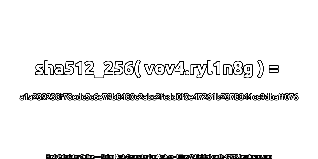 sha512_256( vov4.ryl1n8g ) = a1a239238f78edc5c6e79b8480c2abc2fcdd0f0e47261b2378844cc9dbaff076 | unHash.co