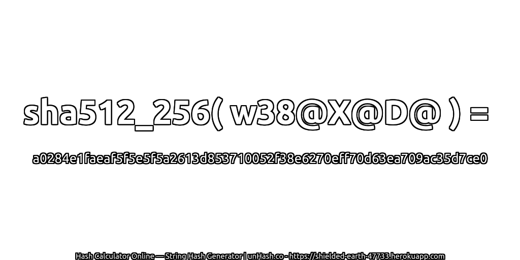 sha512_256( w38@X@D@ ) = a0284e1faeaf5f5e5f5a2613d853710052f38e6270eff70d63ea709ac35d7ce0 | unHash.co