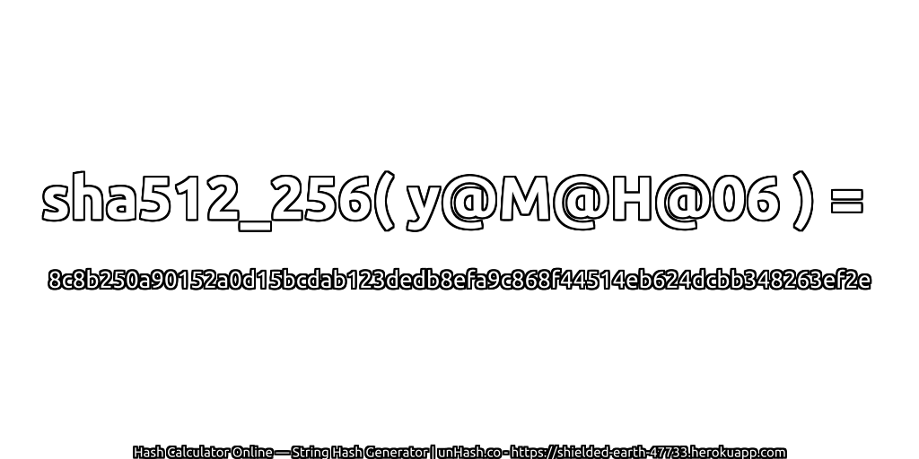 sha512_256( y@M@H@06 ) = 8c8b250a90152a0d15bcdab123dedb8efa9c868f44514eb624dcbb348263ef2e | unHash.co