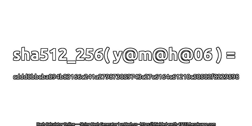 sha512_256( y@m@h@06 ) = cddd0bbcba094b83166c241a279873059743c27c6164c61210c50502f8229598 | unHash.co
