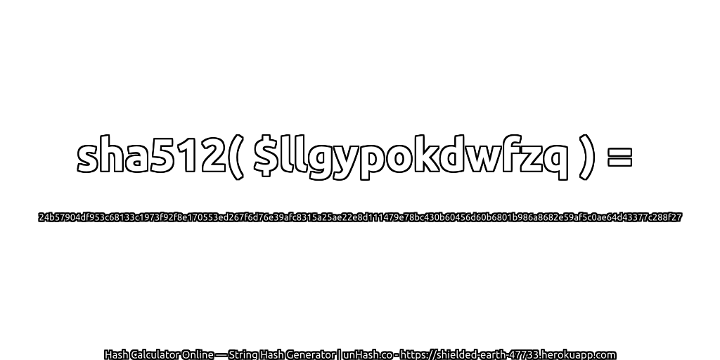 sha512( $llgypokdwfzq ) = 24b57904df953c68133c1973f92f8e170553ed267f6d76e39afc8315a25ae22e8d111479e78bc430b60456d60b6801b986a8682e59af5c0ae64d43377c288f27 | unHash.co
