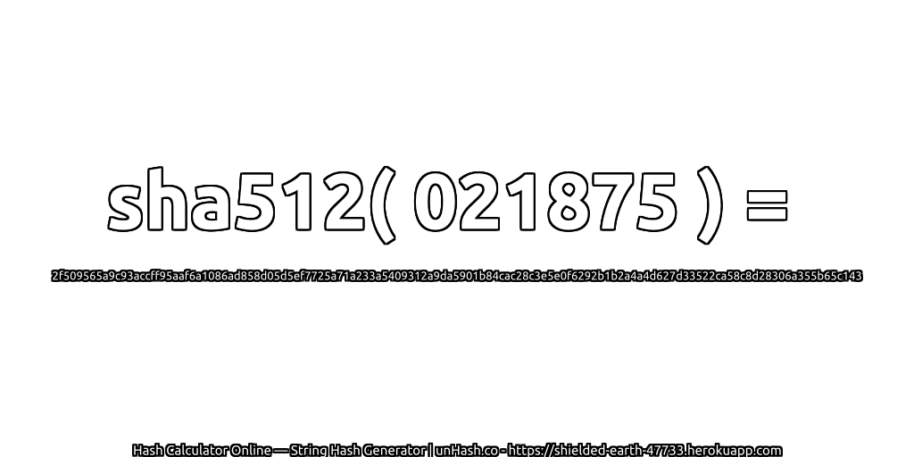 sha512( 021875 ) = 2f509565a9c93accff95aaf6a1086ad858d05d5ef7725a71a233a5409312a9da5901b84cac28c3e5e0f6292b1b2a4a4d627d33522ca58c8d28306a355b65c143 | unHash.co