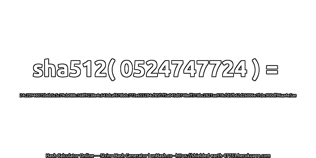 sha512( 0524747724 ) = 24c20946075b6b5c5c79cb088c168f9238e4c643dcaf678b0c772e655284cf85f7f5a045d0748eff318bc2827aa978cfd5fb62d26006e1fcbc900df96aa4e5ae | unHash.co