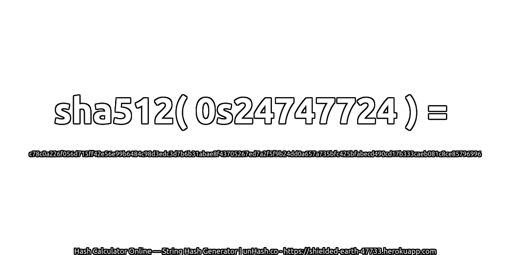 sha512( 0s24747724 ) = c78c0a226f056d715ff42e56e99b6484c98d3edc3d7b6b31abae8f43705267ed7a2f5f9b24dd0a657a735bfc425bfabecd490cd17b333caeb081c8ce85796996 | unHash.co