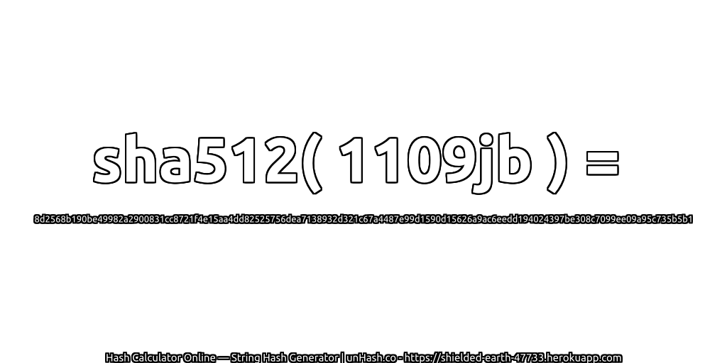 sha512( 1109jb ) = 8d2568b190be49982a2900831cc8721f4e15aa4dd82525756dea7138932d321c67a4487e99d1590d15626a9ac6eedd194024397be308c7099ee09a95c735b5b1 | unHash.co