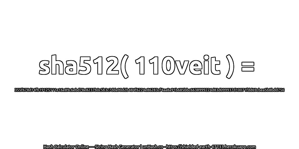 sha512( 110veit ) = 355f678d14fb19125111e16e89c6ebd78e8237b0c5b3c7dda90d2b484f6224e86283cf4aa8a91b685bbc6638999224d83d099937d10071fdd69cbea5b8bdd756 | unHash.co