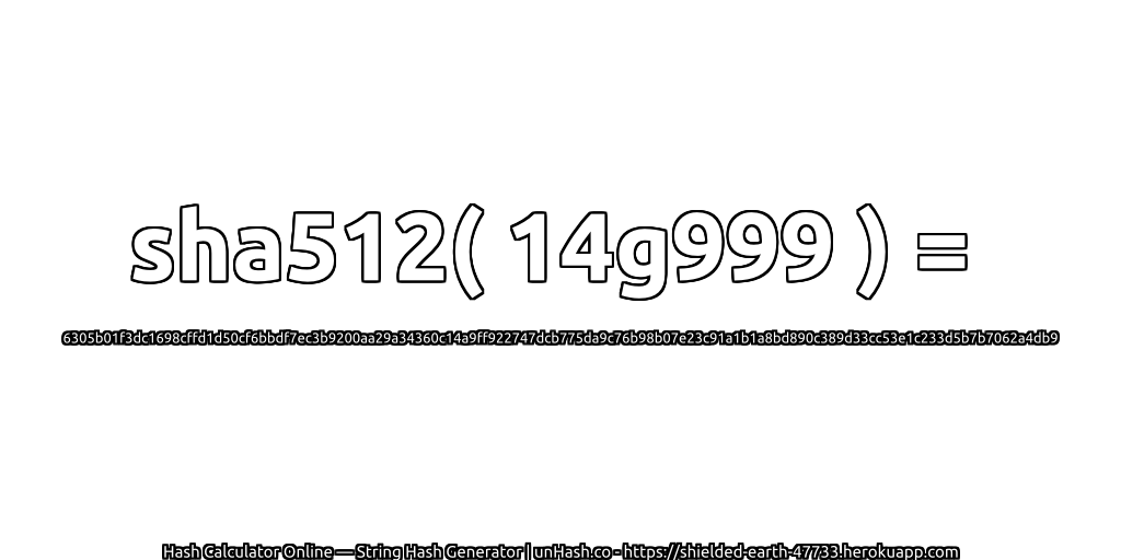 sha512( 14g999 ) = 6305b01f3dc1698cffd1d50cf6bbdf7ec3b9200aa29a34360c14a9ff922747dcb775da9c76b98b07e23c91a1b1a8bd890c389d33cc53e1c233d5b7b7062a4db9 | unHash.co