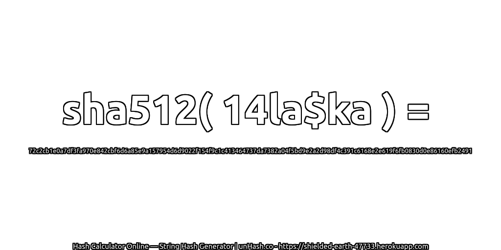 sha512( 14la$ka ) = 72c2cb1e0a7df3fa970e842cbf6d6a85e9a157954d6d9022f154f9c1c413464737da7382a04f5bd9e2a2d98df4c391c6168e2e619f6fb0830d0e86160efb2491 | unHash.co