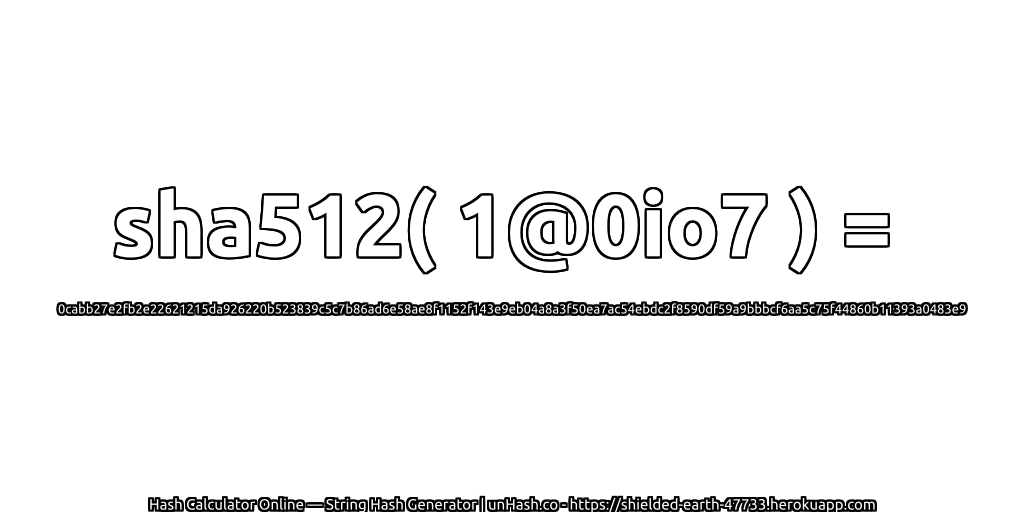 sha512( 1@0io7 ) = 0cabb27e2fb2e22621215da926220b523839c5c7b86ad6e58ae8f1152f143e9eb04a8a3f50ea7ac54ebdc2f8590df59a9bbbcf6aa5c75f44860b11393a0483e9 | unHash.co