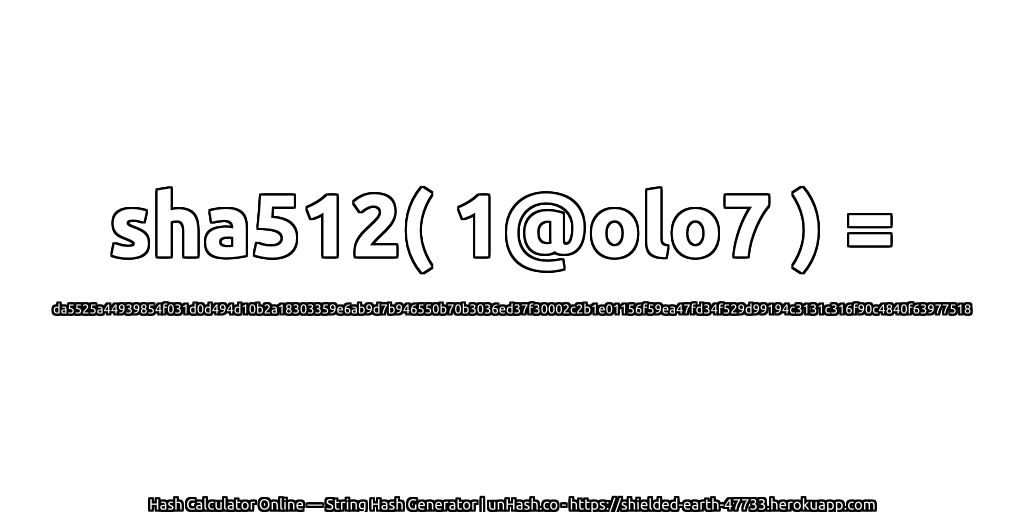 sha512( 1@olo7 ) = da5525a44939854f031d0d494d10b2a18303359e6ab9d7b946550b70b3036ed37f30002c2b1e01156f59ea47fd34f529d99194c3131c316f90c4840f63977518 | unHash.co